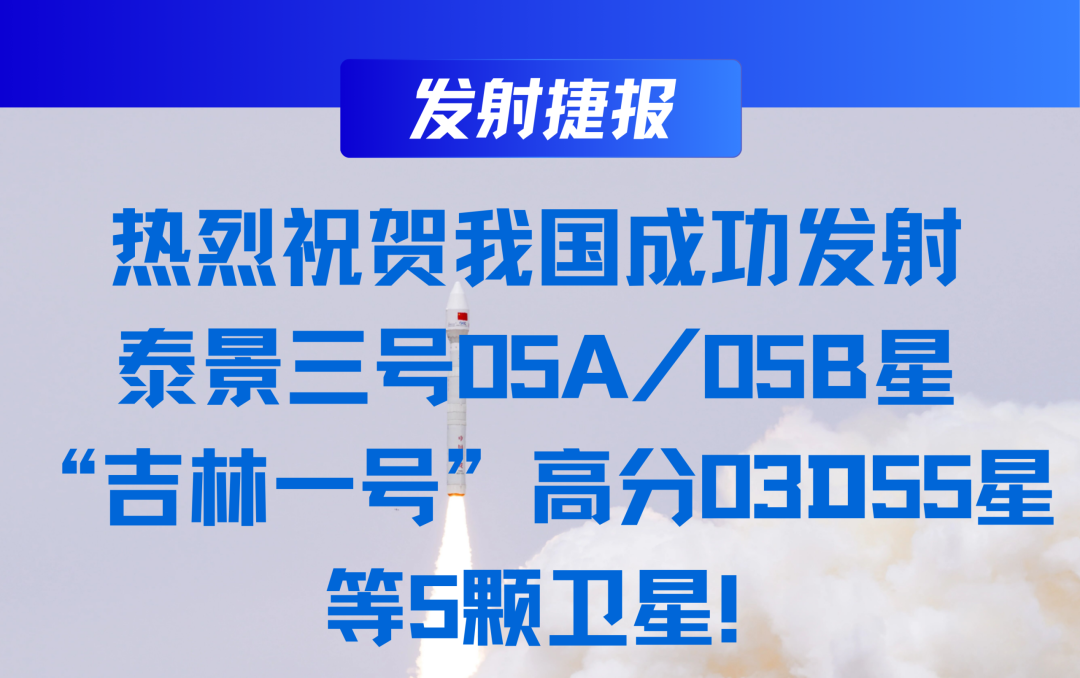 发射捷报 | 热烈祝贺我国成功发射泰景三号05A/05B星、&ldquo;吉林一号&rdquo;高分03D55星等5颗卫星！