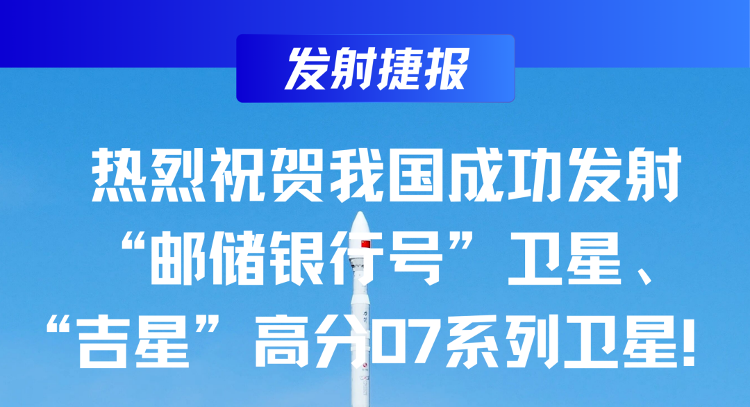 发射捷报 | 热烈祝贺我国成功发射&ldquo;邮储银行号&rdquo;卫星、&ldquo;吉星&rdquo;高分07系列卫星！
