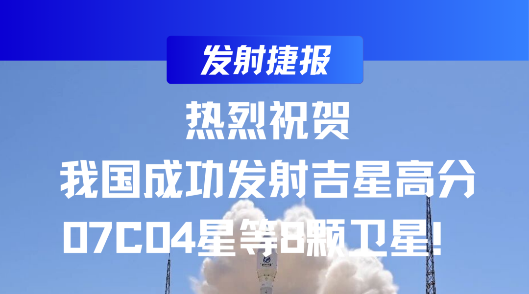 发射捷报 | 热烈祝贺我国成功发射吉星高分07C04星等8颗卫星!